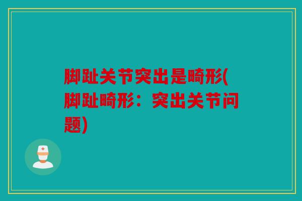 脚趾关节突出是畸形(脚趾畸形：突出关节问题)
