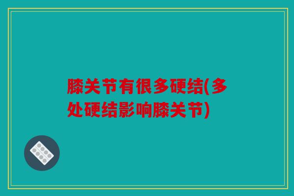 膝关节有很多硬结(多处硬结影响膝关节)