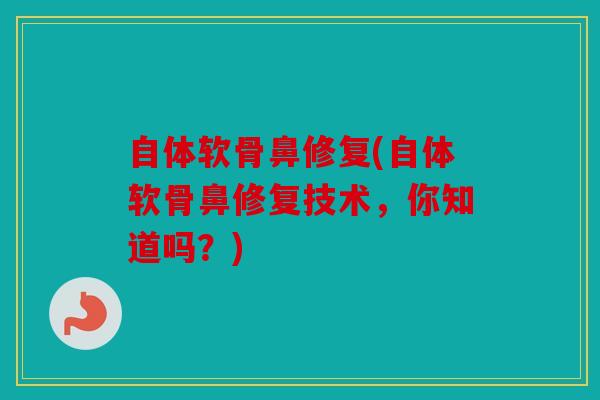 自体软骨鼻修复(自体软骨鼻修复技术，你知道吗？)