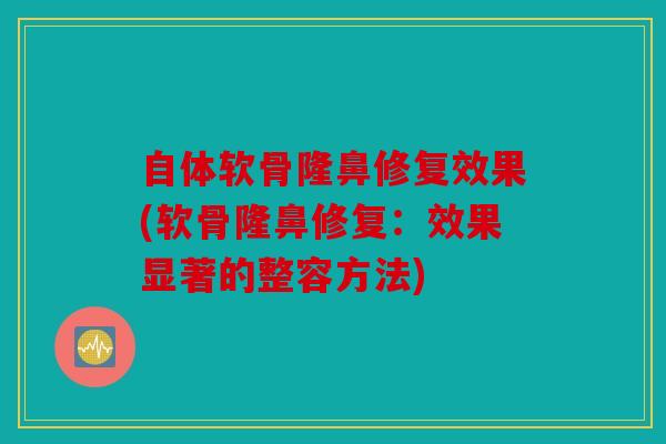 自体软骨隆鼻修复效果(软骨隆鼻修复:效果显著的整容方法) 自体软骨隆鼻修复效果(软骨隆鼻修复:效果显著的整容方法)
