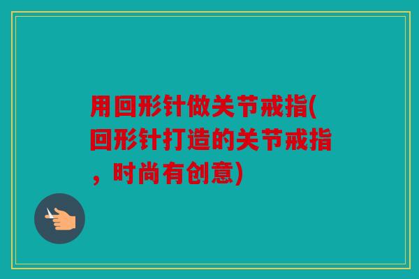用回形针做关节戒指(回形针打造的关节戒指，时尚有创意)