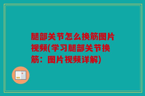 腿部关节怎么换筋图片视频(学习腿部关节换筋:图片视频详解) 腿部关节怎么换筋图片视频(学习腿部关节换筋:图片视频详解)