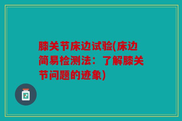 膝关节床边试验(床边简易检测法：了解膝关节问题的迹象)
