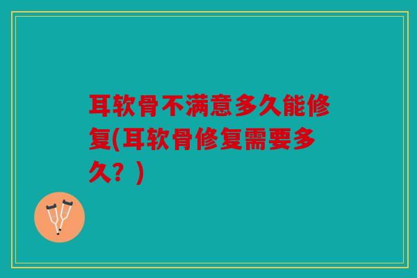 耳软骨不满意多久能修复(耳软骨修复需要多久？)
