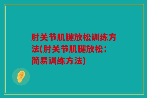 肘关节肌腱放松训练方法(肘关节肌腱放松：简易训练方法)