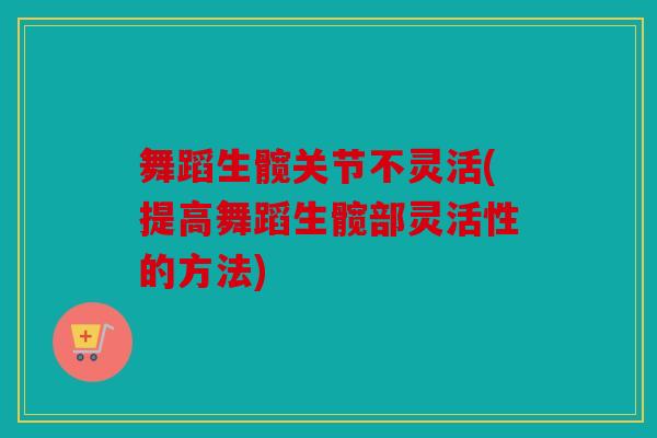 舞蹈生髋关节不灵活(提高舞蹈生髋部灵活性的方法)
