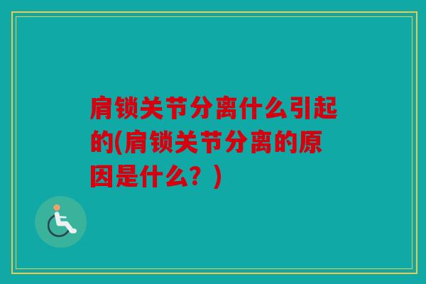 肩锁关节分离什么引起的(肩锁关节分离的原因是什么？)