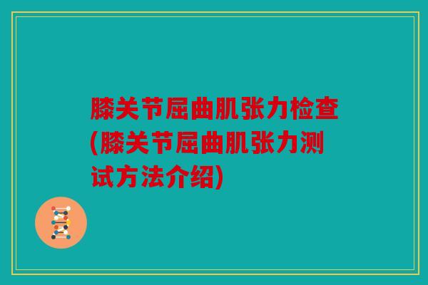 膝关节屈曲肌张力检查(膝关节屈曲肌张力测试方法介绍)