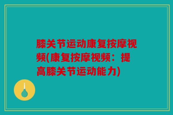 膝关节运动康复按摩视频(康复按摩视频：提高膝关节运动能力)