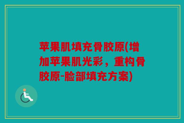 苹果肌填充骨胶原(增加苹果肌光彩，重构骨胶原-脸部填充方案)