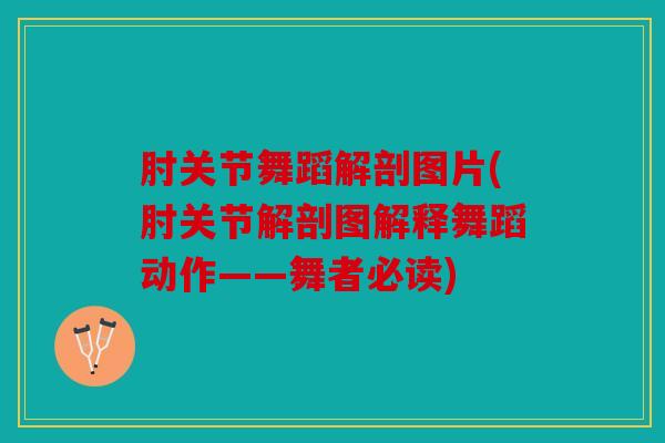 肘关节舞蹈解剖图片(肘关节解剖图解释舞蹈动作——舞者必读)