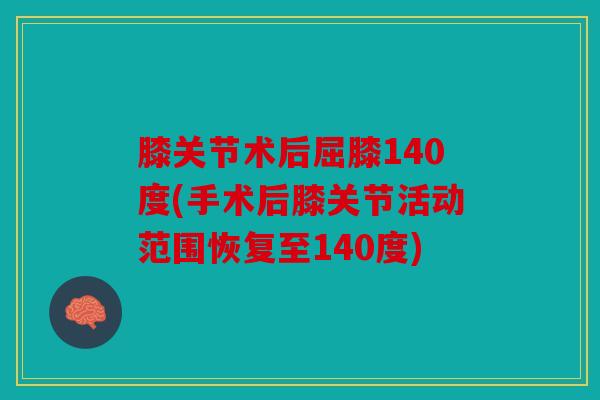 膝关节术后屈膝140度(手术后膝关节活动范围恢复至140度)