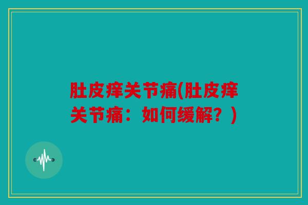 肚皮痒关节痛(肚皮痒关节痛：如何缓解？)