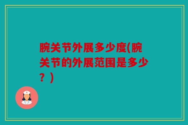 腕关节外展多少度(腕关节的外展范围是多少？)