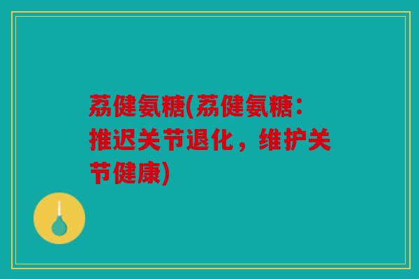 荔健氨糖(荔健氨糖：推迟关节退化，维护关节健康)