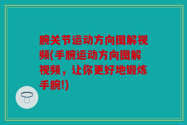 腕关节运动方向图解视频(手腕运动方向图解视频，让你更好地锻炼手腕!)