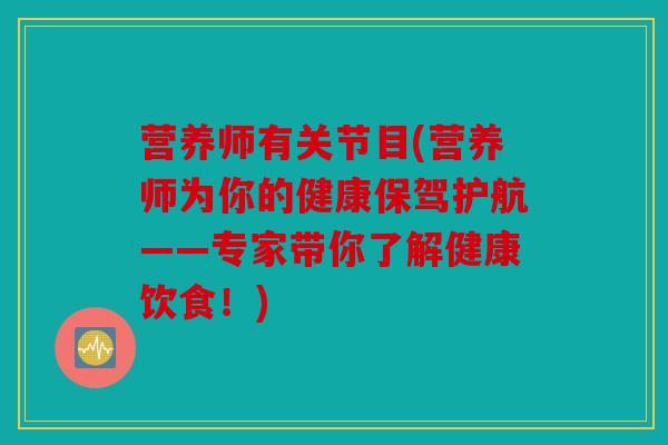 营养师有关节目(营养师为你的健康保驾护航——专家带你了解健康饮食!) 营养师有关节目(营养师为你的健康保驾护航——专家带你了解健康饮食!)