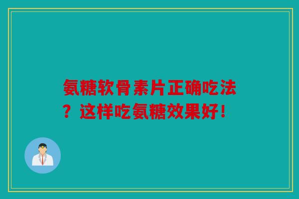 氨糖软骨素片正确吃法？这样吃氨糖效果好！