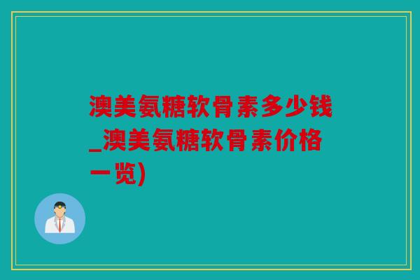 澳美氨糖软骨素多少钱_澳美氨糖软骨素价格一览)