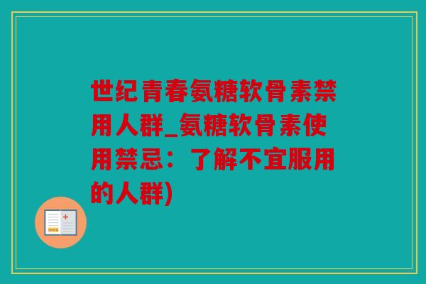 世纪青春氨糖软骨素禁用人群_氨糖软骨素使用禁忌：了解不宜服用的人群)