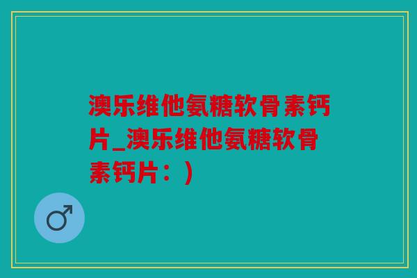 澳乐维他氨糖软骨素钙片_澳乐维他氨糖软骨素钙片：)