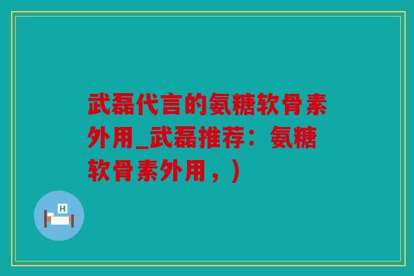 武磊代言的氨糖软骨素外用_武磊推荐:氨糖软骨素外用,) 武磊代言的氨糖软骨素外用_武磊推荐:氨糖软骨素外用,)