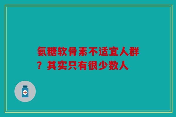 氨糖软骨素不适宜人群？其实只有很少数人
