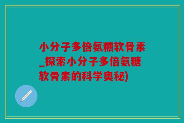 小分子多倍氨糖软骨素_探索小分子多倍氨糖软骨素的科学奥秘)