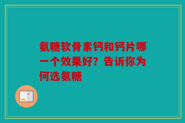 氨糖软骨素钙和钙片哪一个效果好？告诉你为何选氨糖