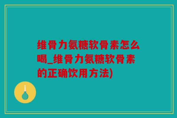 维骨力氨糖软骨素怎么喝_维骨力氨糖软骨素的正确饮用方法)