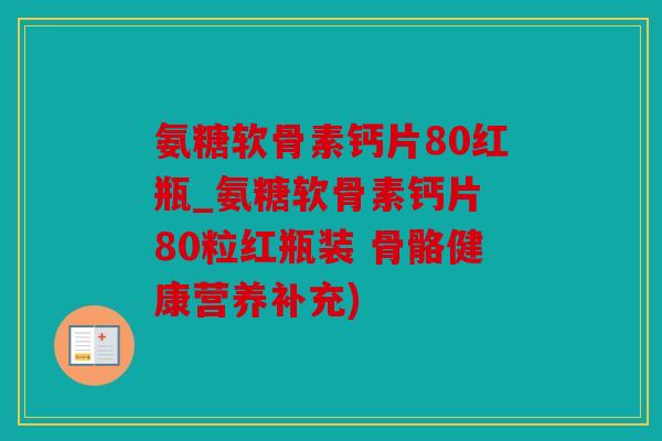 氨糖软骨素钙片80红瓶_氨糖软骨素钙片 80粒红瓶装 骨骼健康营养补充)