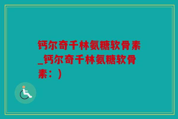 钙尔奇千林氨糖软骨素_钙尔奇千林氨糖软骨素：)