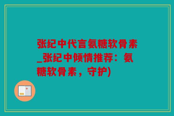 张纪中代言氨糖软骨素_张纪中倾情推荐：氨糖软骨素，守护)