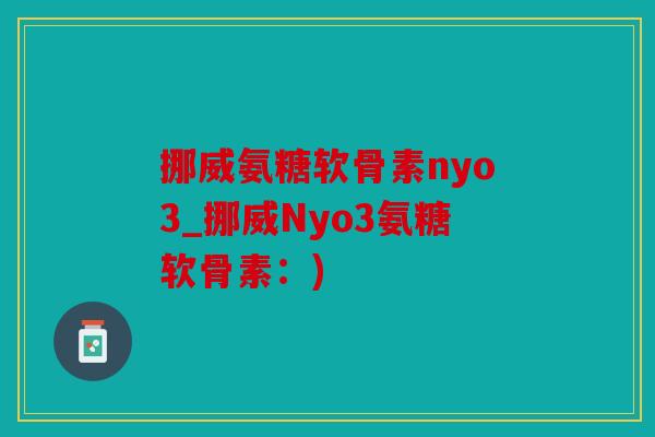 挪威氨糖软骨素nyo3_挪威Nyo3氨糖软骨素：)