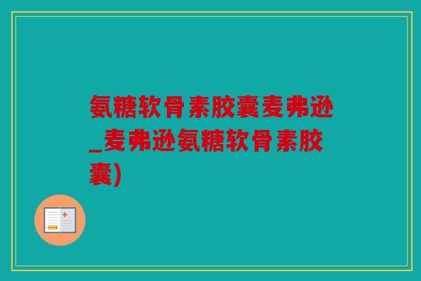 氨糖软骨素胶囊麦弗逊_麦弗逊氨糖软骨素胶囊)
