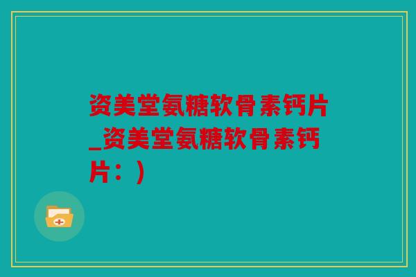 资美堂氨糖软骨素钙片_资美堂氨糖软骨素钙片：)