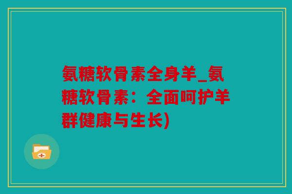 氨糖软骨素全身羊_氨糖软骨素：全面呵护羊群健康与生长)