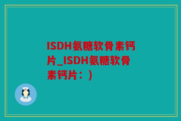 ISDH氨糖软骨素钙片_ISDH氨糖软骨素钙片：)