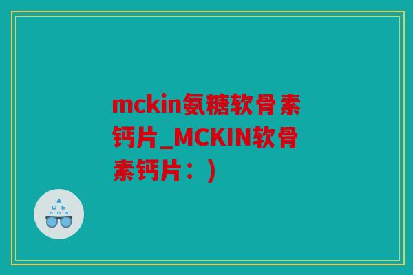 mckin氨糖软骨素钙片_MCKIN软骨素钙片：)