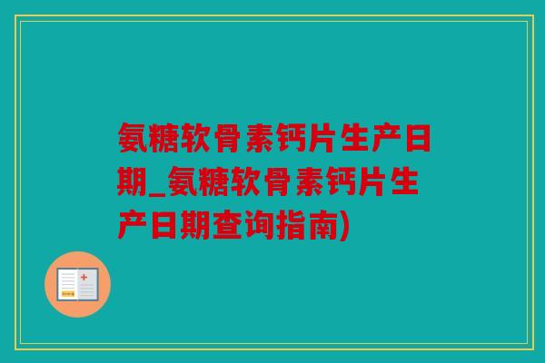 氨糖软骨素钙片生产日期_氨糖软骨素钙片生产日期查询指南)