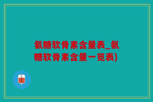 氨糖软骨素含量表_氨糖软骨素含量一览表)