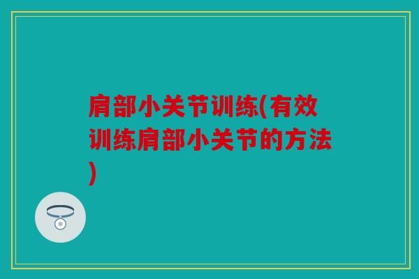 肩部小关节训练(有效训练肩部小关节的方法)