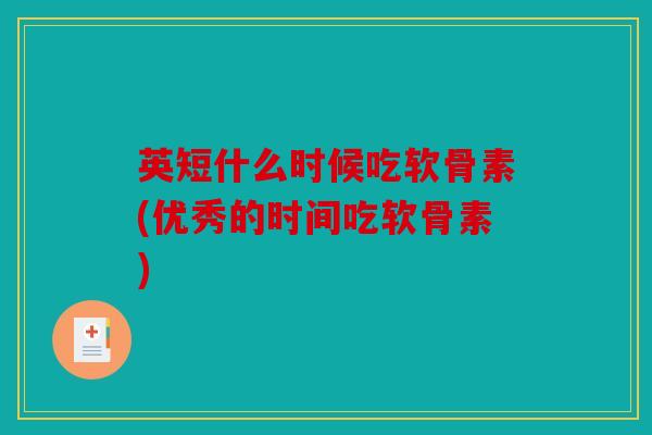 英短什么时候吃软骨素(优秀的时间吃软骨素)