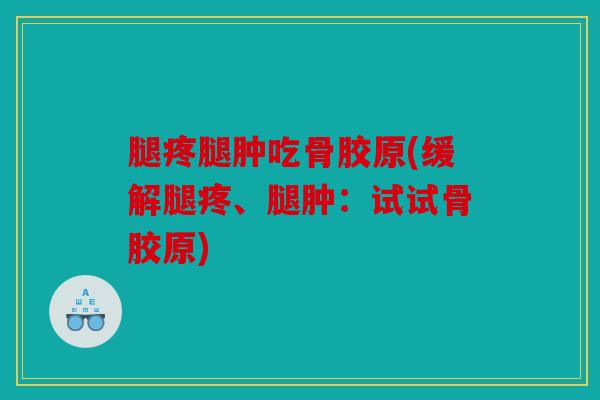 腿疼腿肿吃骨胶原(缓解腿疼、腿肿:试试骨胶原) 腿疼腿肿吃骨胶原(缓解腿疼、腿肿:试试骨胶原)
