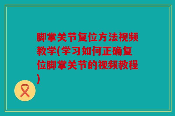 脚掌关节复位方法视频教学(学习如何正确复位脚掌关节的视频教程)