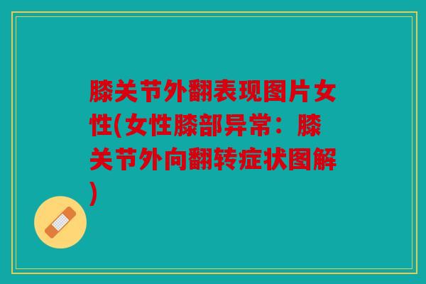 膝关节外翻表现图片女性(女性膝部异常：膝关节外向翻转症状图解)