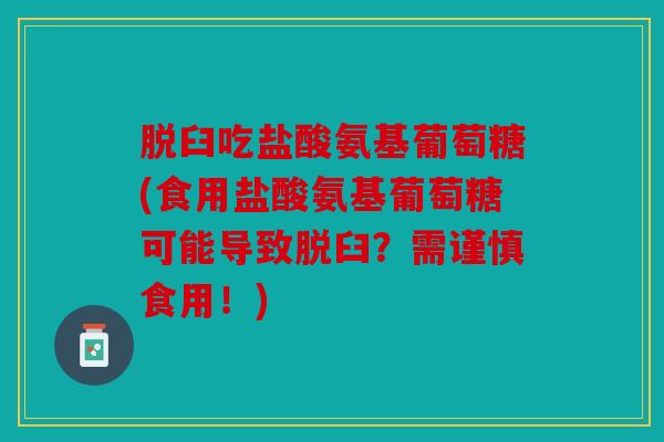 脱臼吃盐酸氨基葡萄糖(食用盐酸氨基葡萄糖可能导致脱臼？需谨慎食用！)