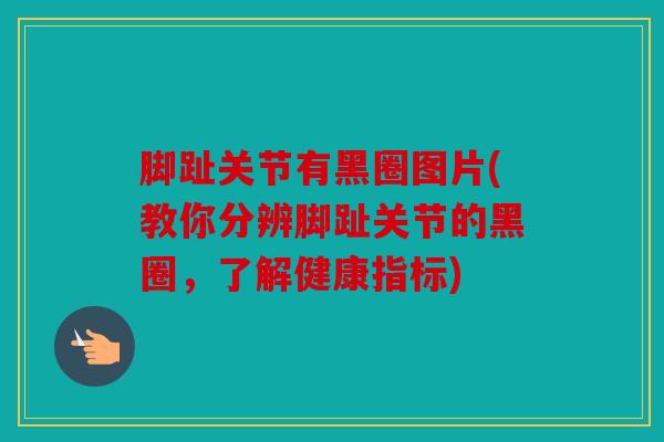 脚趾关节有黑圈图片(教你分辨脚趾关节的黑圈，了解健康指标)