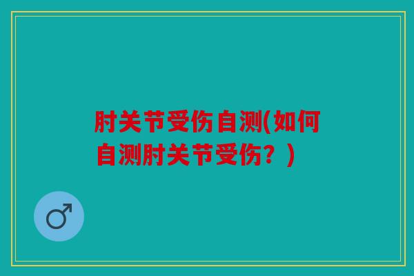 肘关节受伤自测(如何自测肘关节受伤？)