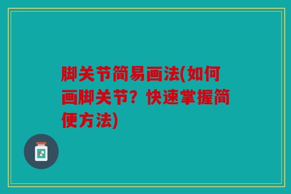 脚关节简易画法(如何画脚关节？快速掌握简便方法)
